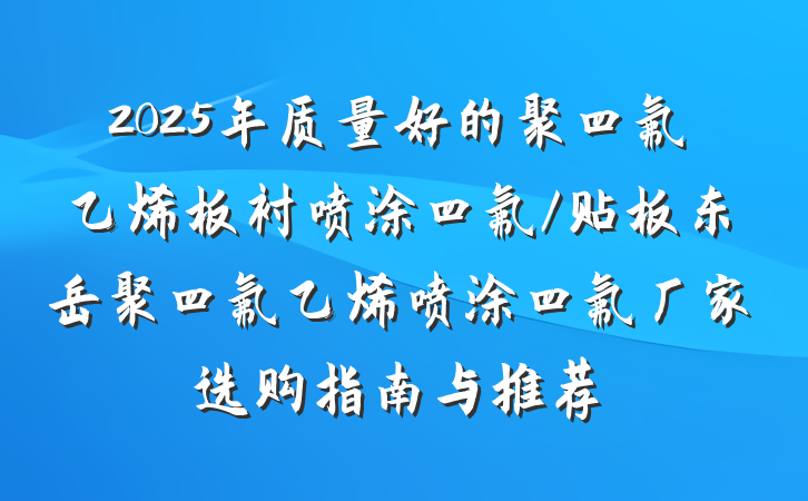 2025年质量好的聚四氟乙烯板衬喷涂四氟/贴板东岳聚四氟乙烯喷涂四氟厂家选购指南与推荐