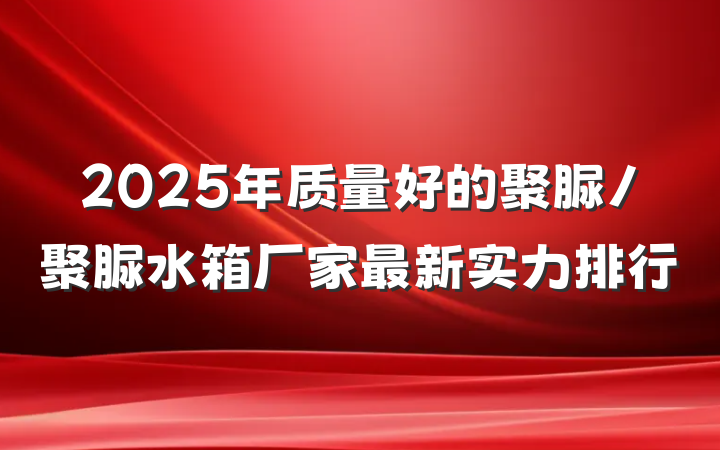 2025年质量好的聚脲/聚脲水箱厂家最新实力排行