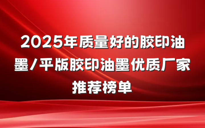 2025年质量好的胶印油墨/平版胶印油墨优质厂家推荐榜单