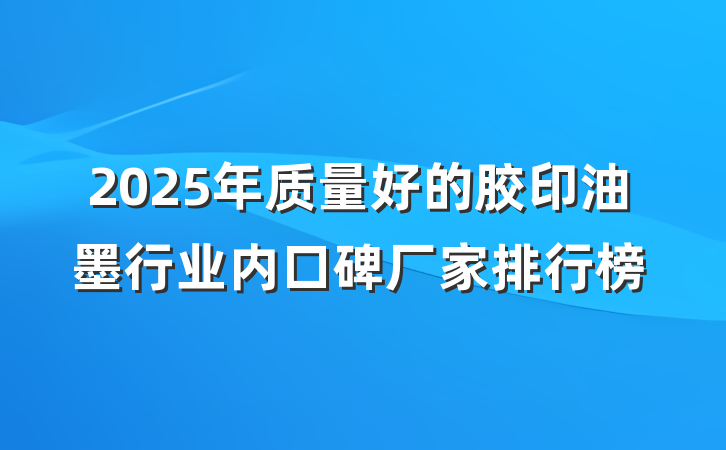 2025年质量好的胶印油墨行业内口碑厂家排行榜