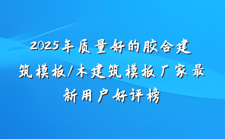 2025年质量好的胶合建筑模板/木建筑模板厂家最新用户好评榜