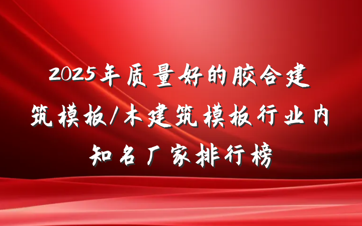 2025年质量好的胶合建筑模板/木建筑模板行业内知名厂家排行榜