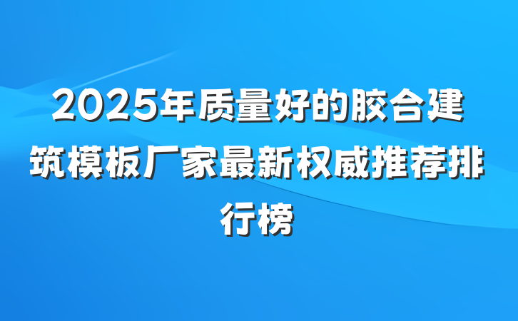 2025年质量好的胶合建筑模板厂家最新权威推荐排行榜