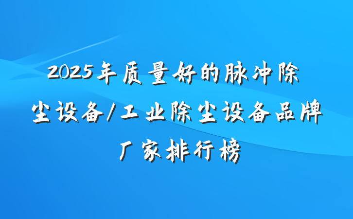 2025年质量好的脉冲除尘设备/工业除尘设备品牌厂家排行榜