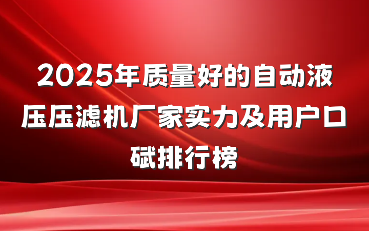 2025年质量好的自动液压压滤机厂家实力及用户口碑排行榜