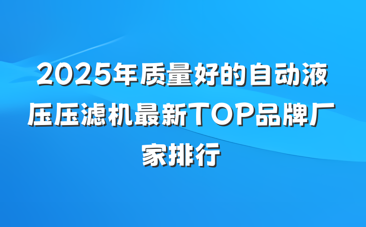 2025年质量好的自动液压压滤机最新TOP品牌厂家排行