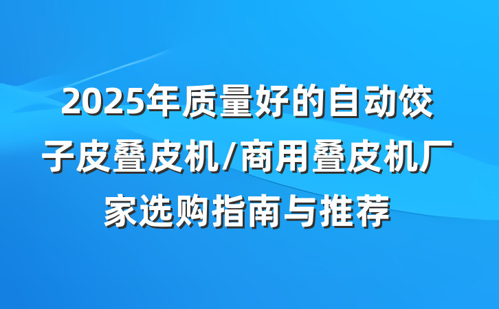 2025年质量好的自动饺子皮叠皮机/商用叠皮机厂家选购指南与推荐