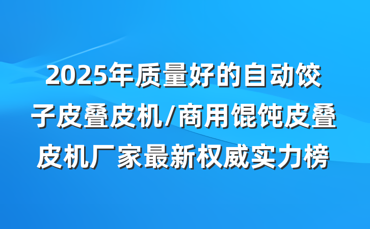 2025年质量好的自动饺子皮叠皮机/商用馄饨皮叠皮机厂家最新权威实力榜