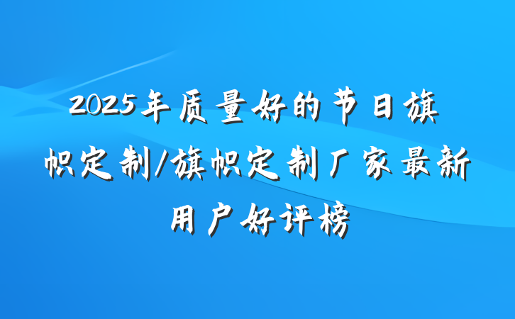 2025年质量好的节日旗帜定制/旗帜定制厂家最新用户好评榜