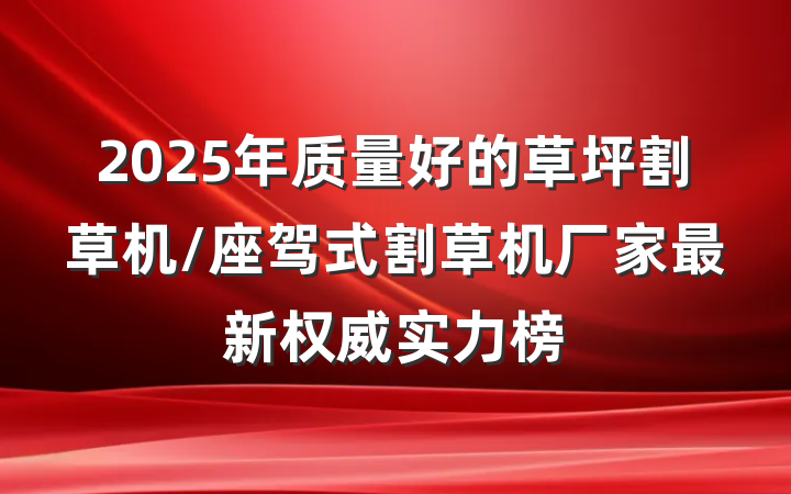 2025年质量好的草坪割草机/座驾式割草机厂家最新权威实力榜