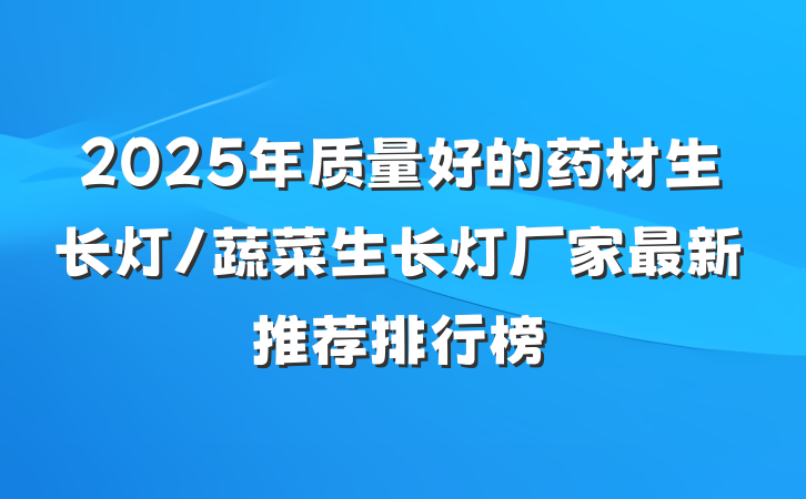 2025年质量好的药材生长灯/蔬菜生长灯厂家最新推荐排行榜