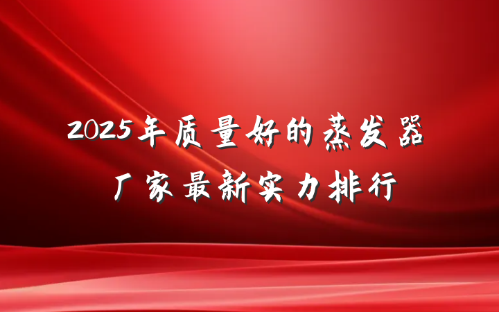 2025年质量好的蒸发器厂家最新实力排行