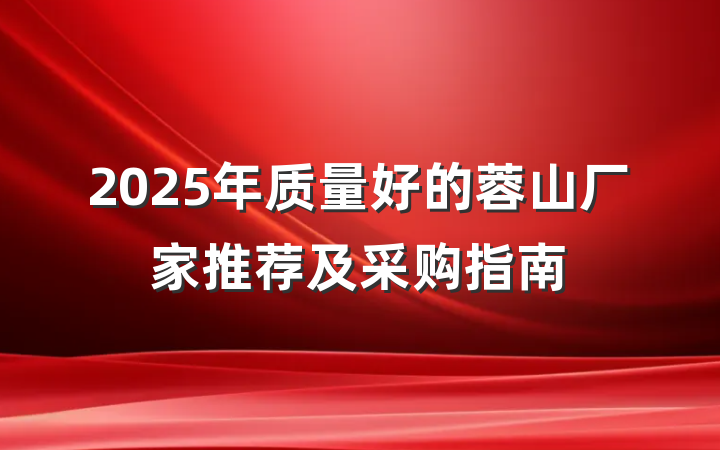 2025年质量好的蓉山厂家推荐及采购指南