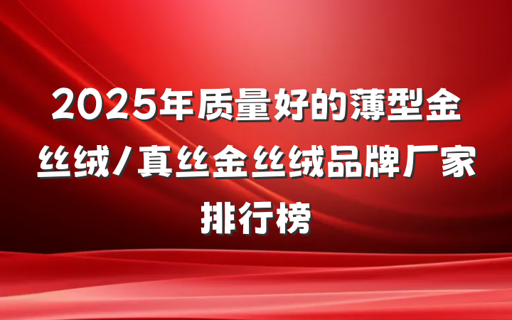 2025年质量好的薄型金丝绒/真丝金丝绒品牌厂家排行榜