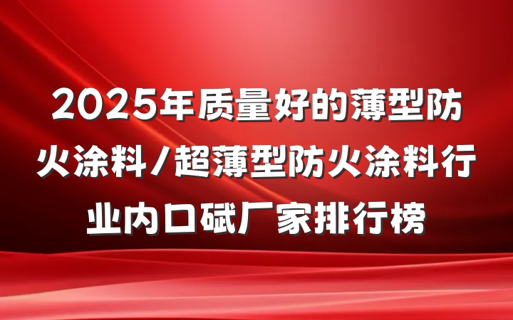 2025年质量好的薄型防火涂料/超薄型防火涂料行业内口碑厂家排行榜
