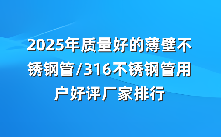 2025年质量好的薄壁不锈钢管/316不锈钢管用户好评厂家排行