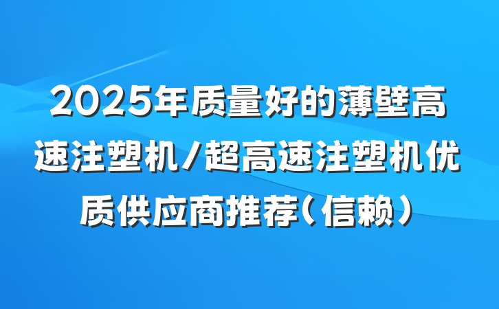 2025年质量好的薄壁高速注塑机/超高速注塑机优质供应商推荐（信赖）