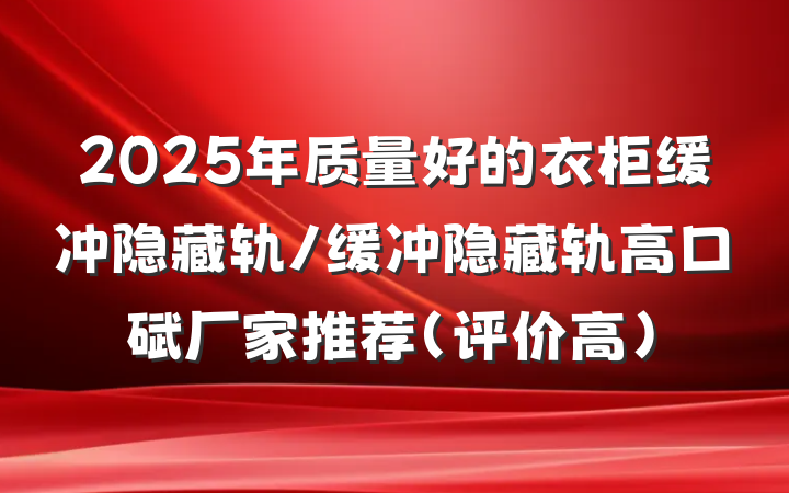 2025年质量好的衣柜缓冲隐藏轨/缓冲隐藏轨高口碑厂家推荐（评价高）