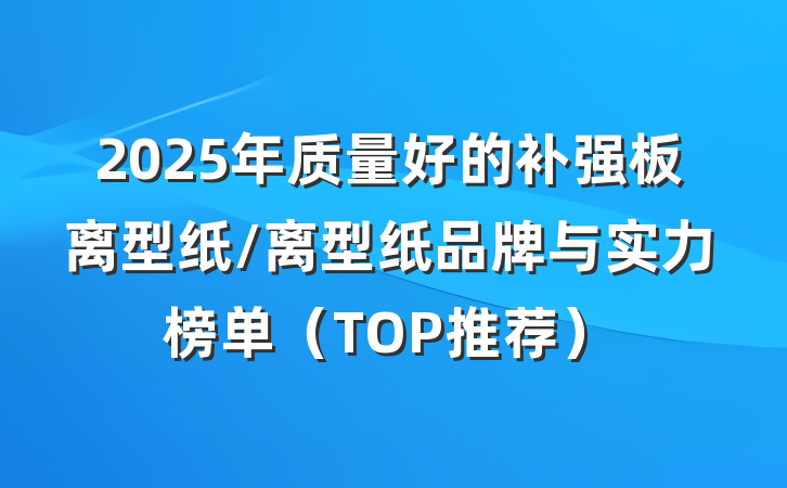 2025年质量好的补强板离型纸/离型纸品牌与实力榜单（TOP推荐）