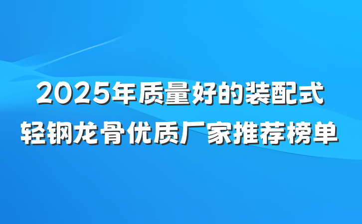 2025年质量好的装配式轻钢龙骨优质厂家推荐榜单