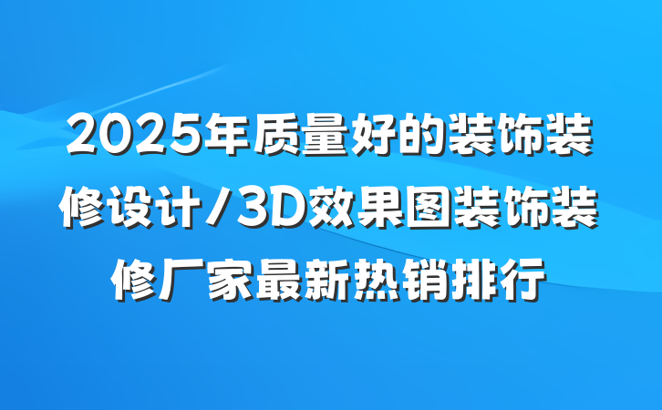 2025年质量好的装饰装修设计/3D效果图装饰装修厂家最新热销排行