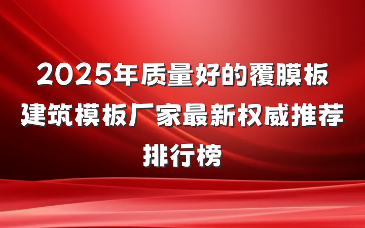 2025年质量好的覆膜板建筑模板厂家最新权威推荐排行榜