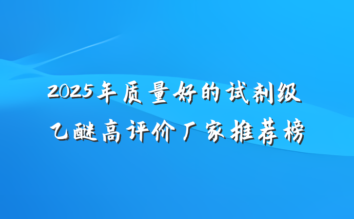 2025年质量好的试剂级乙醚高评价厂家推荐榜