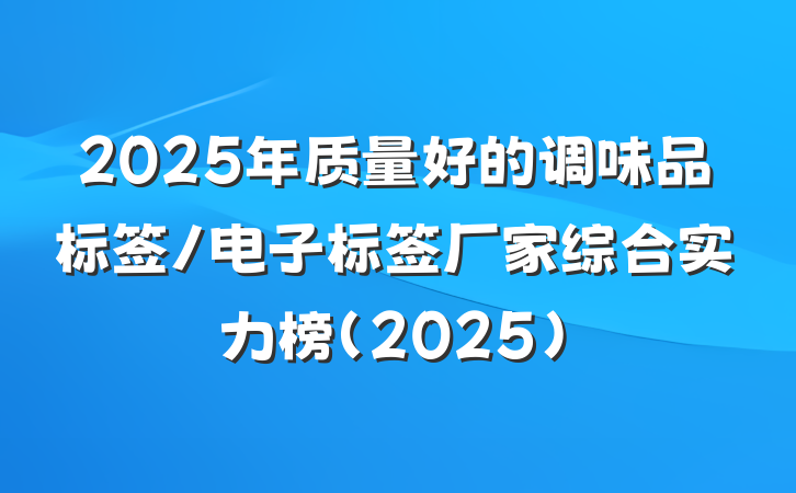 2025年质量好的调味品标签/电子标签厂家综合实力榜(2025)