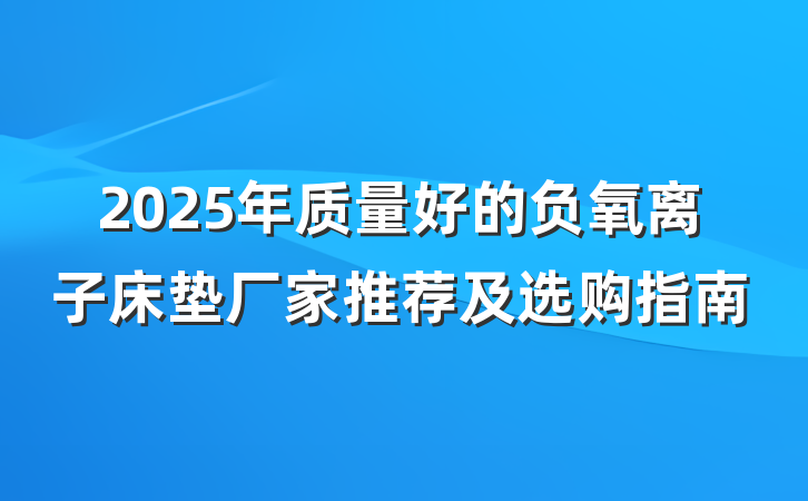 2025年质量好的负氧离子床垫厂家推荐及选购指南