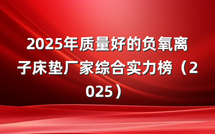 2025年质量好的负氧离子床垫厂家综合实力榜（2025）