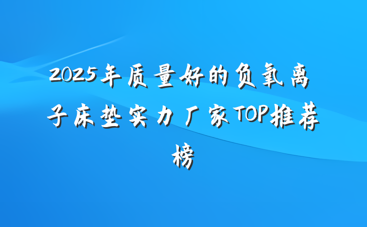 2025年质量好的负氧离子床垫实力厂家TOP推荐榜