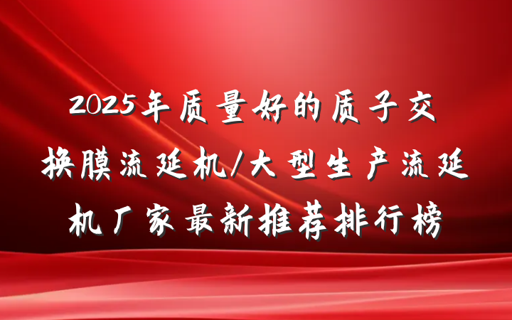 2025年质量好的质子交换膜流延机/大型生产流延机厂家最新推荐排行榜
