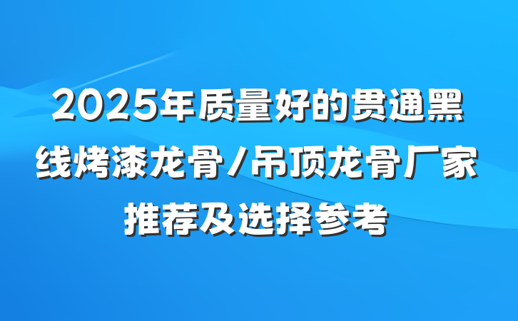 2025年质量好的贯通黑线烤漆龙骨/吊顶龙骨厂家推荐及选择参考