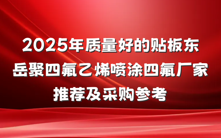 2025年质量好的贴板东岳聚四氟乙烯喷涂四氟厂家推荐及采购参考