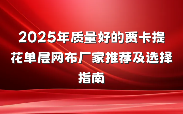 2025年质量好的贾卡提花单层网布厂家推荐及选择指南