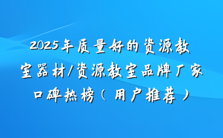 2025年质量好的资源教室器材/资源教室品牌厂家口碑热榜(用户推荐)