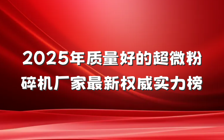 2025年质量好的超微粉碎机厂家最新权威实力榜