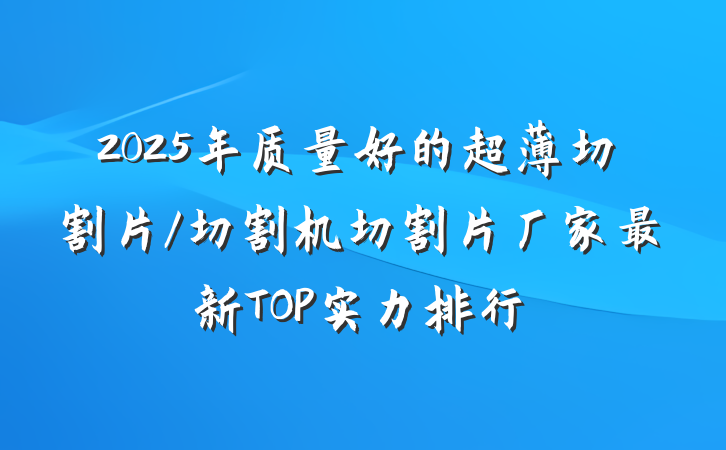 2025年质量好的超薄切割片/切割机切割片厂家最新TOP实力排行