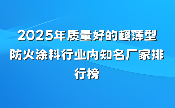 2025年质量好的超薄型防火涂料行业内知名厂家排行榜
