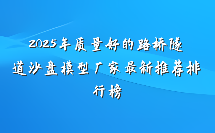 2025年质量好的路桥隧道沙盘模型厂家最新推荐排行榜