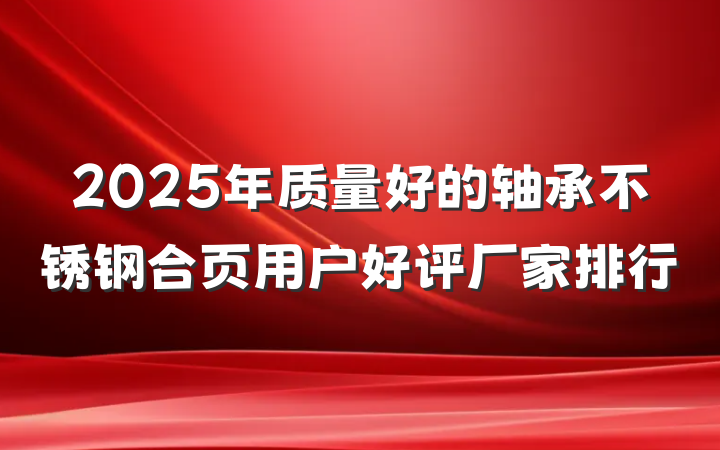 2025年质量好的轴承不锈钢合页用户好评厂家排行