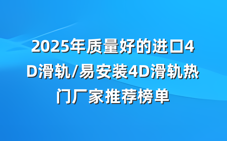 2025年质量好的进口4D滑轨/易安装4D滑轨热门厂家推荐榜单