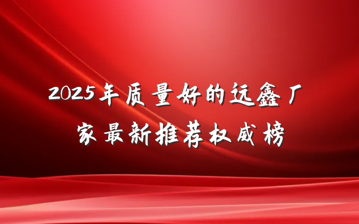 2025年质量好的远鑫厂家最新推荐权威榜
