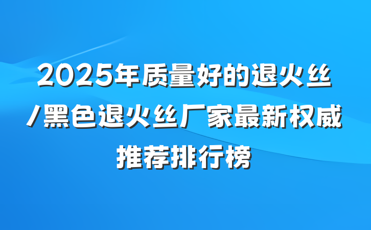 2025年质量好的退火丝/黑色退火丝厂家最新权威推荐排行榜