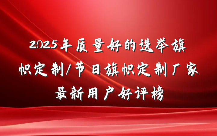 2025年质量好的选举旗帜定制/节日旗帜定制厂家最新用户好评榜