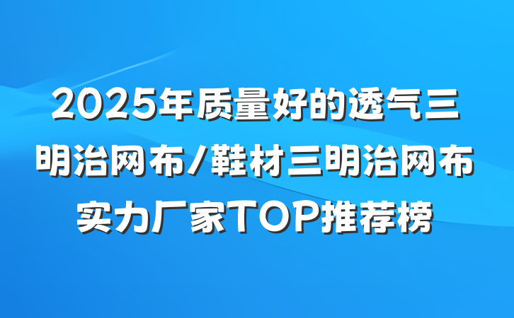 2025年质量好的透气三明治网布/鞋材三明治网布实力厂家TOP推荐榜
