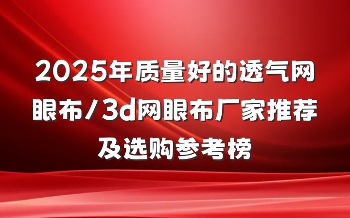 2025年质量好的透气网眼布/3d网眼布厂家推荐及选购参考榜