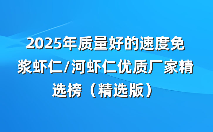 2025年质量好的速度免浆虾仁/河虾仁优质厂家精选榜（精选版）