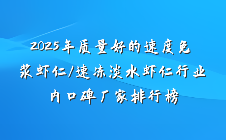 2025年质量好的速度免浆虾仁/速冻淡水虾仁行业内口碑厂家排行榜