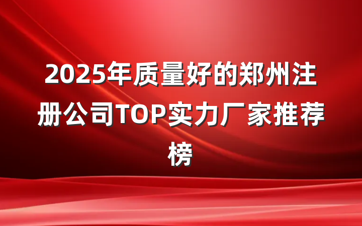2025年质量好的郑州注册公司TOP实力厂家推荐榜